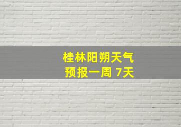 桂林阳朔天气预报一周 7天